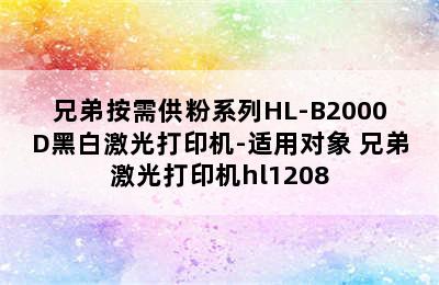 兄弟按需供粉系列HL-B2000D黑白激光打印机-适用对象 兄弟激光打印机hl1208